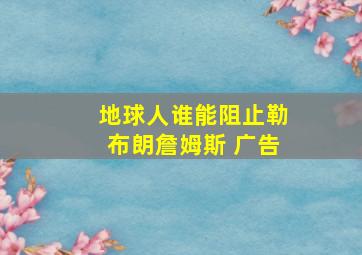 地球人谁能阻止勒布朗詹姆斯 广告